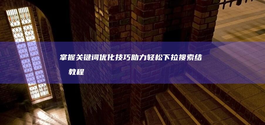 掌握关键词优化技巧：助力轻松下拉搜索结果教程